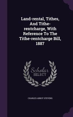 Land-rental, Tithes, And Tithe-rentcharge, With... 1342793668 Book Cover