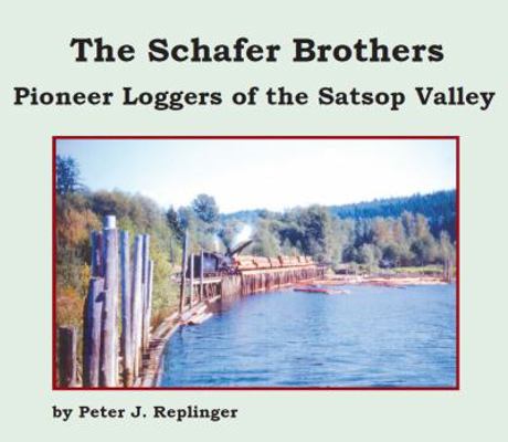 The Schafer Brothers : Pioneer Loggers of the Satsop Valley