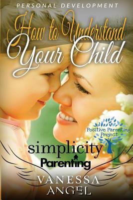 Simplicity Parenting: How to Understand Your Child & Become His Friend: Child Development, Child Support, Defiant Child, Connected Parenting, Mental Health 1547020652 Book Cover