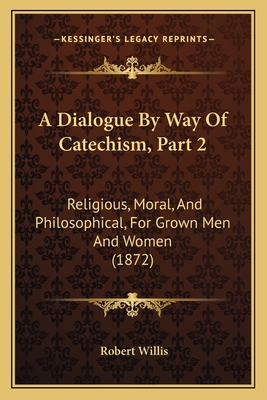 A Dialogue By Way Of Catechism, Part 2: Religio... 116641728X Book Cover