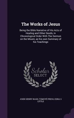 The Works of Jesus: Being the Bible Narrative o... 1341127435 Book Cover