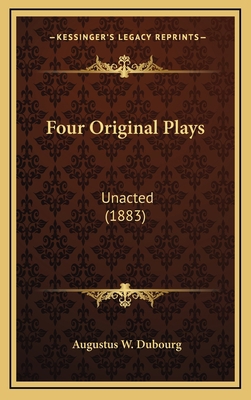 Four Original Plays: Unacted (1883) 1164741349 Book Cover
