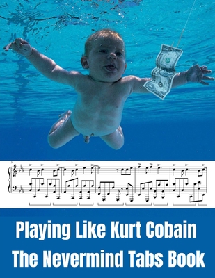 Playing Like Kurt Cobain: The Nevermind Tabs Book B0BZ2T71CN Book Cover