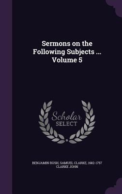 Sermons on the Following Subjects ... Volume 5 1347475877 Book Cover