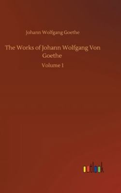 The Works of Johann Wolfgang Von Goethe: Volume 1 3752355905 Book Cover