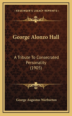 George Alonzo Hall: A Tribute To Consecrated Pe... 1165355450 Book Cover