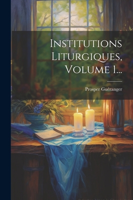 Institutions Liturgiques, Volume 1... [French] 1021830046 Book Cover