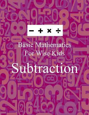 Basic Mathematics For Wise Kids: Subtraction 1541314468 Book Cover