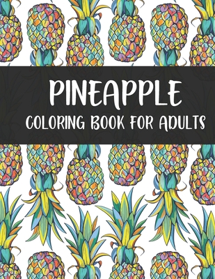 Pineapple Coloring Book For Adults: Pineapple Adults Coloring Book For Stress Relieving Designs. Pineapple Coloring Book for Adults Women Men B08HRXMF8R Book Cover