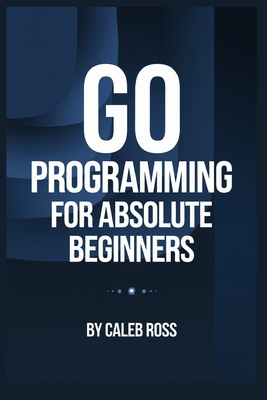 Go Programming For Absolute Beginners B0DND9S4MT Book Cover