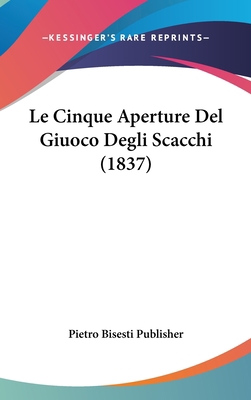Le Cinque Aperture del Giuoco Degli Scacchi (1837) [Italian] 1160493405 Book Cover