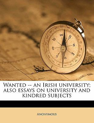Wanted -- An Irish University; Also Essays on U... 1177078503 Book Cover