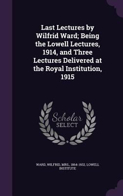 Last Lectures by Wilfrid Ward; Being the Lowell... 1341539857 Book Cover
