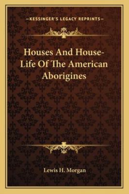 Houses And House-Life Of The American Aborigines 1162933828 Book Cover