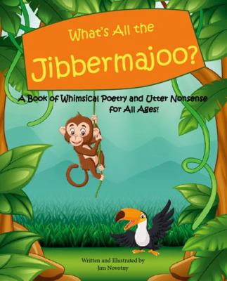 What's All the Jibbermajoo? : A Book of Whimsical Poetry and Utter Nonsense for All Ages!