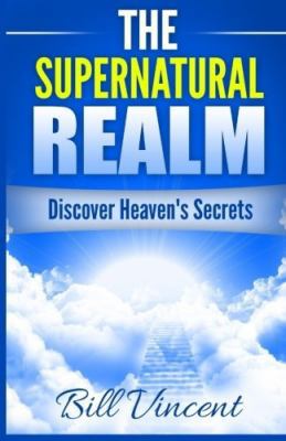 The Supernatural Realm: Discover Heaven's Secrets 0692658157 Book Cover