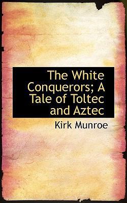 The White Conquerors; A Tale of Toltec and Aztec 1116849739 Book Cover