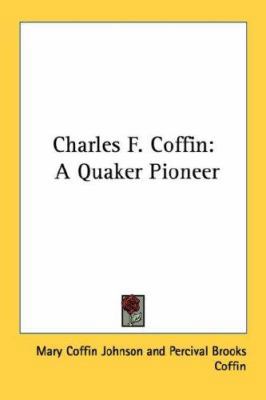 Charles F. Coffin: A Quaker Pioneer 1432558331 Book Cover