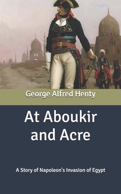 At Aboukir and Acre: A Story of Napoleon's Inva... B087SHC1FK Book Cover