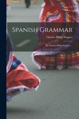 Spanish Grammar: By Charles Philip Wagner ... [Japanese] 101845490X Book Cover