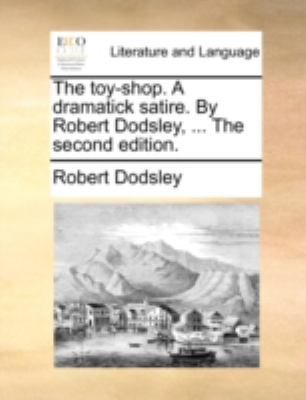 The Toy-Shop. a Dramatick Satire. by Robert Dod... 1140683063 Book Cover