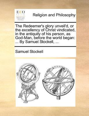 The Redeemer's Glory Unveil'd, or the Excellenc... 1140873342 Book Cover