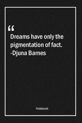 Dreams have only the pigmentation of fact. -Djuna Barnes: Lined Gift Notebook With Unique Touch | Journal | Lined Premium 120 Pages |dreams Quotes|