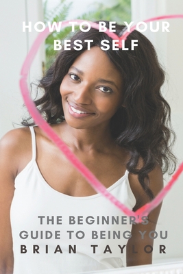 How to Be Your Best Self: The Beginner's Guide ... B087L8DJPN Book Cover