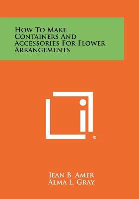 How to Make Containers and Accessories for Flow... 1258304201 Book Cover