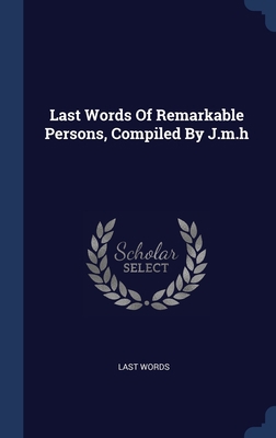 Last Words Of Remarkable Persons, Compiled By J... 1297989589 Book Cover