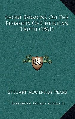 Short Sermons On The Elements Of Christian Trut... 1165622432 Book Cover