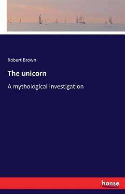 The unicorn: A mythological investigation 3742836773 Book Cover