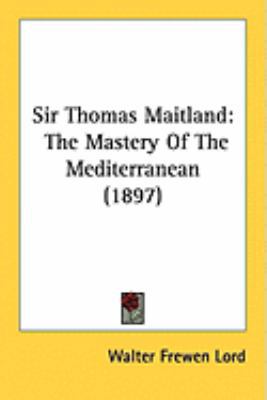 Sir Thomas Maitland: The Mastery Of The Mediter... 1437116000 Book Cover