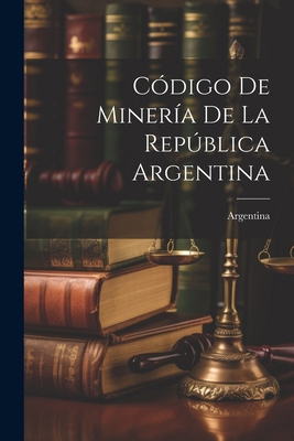 Código De Minería De La República Argentina [Spanish] 1022661485 Book Cover