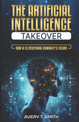 The Artificial Intelligence Takeover: How AI is... B0CL9S8C4K Book Cover