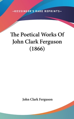 The Poetical Works of John Clark Ferguson (1866) 1104550172 Book Cover