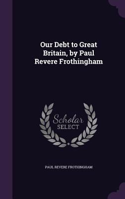 Our Debt to Great Britain, by Paul Revere Froth... 1359539522 Book Cover