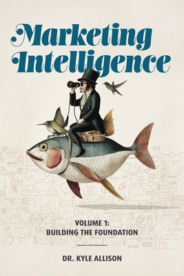 Marketing Intelligence Volume 1: Building the F... 1634626427 Book Cover