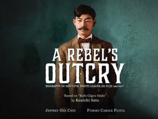 Rebel's Outcry : Biography of Issei Civil Rights Leader Sei Fujii (1882-1954)