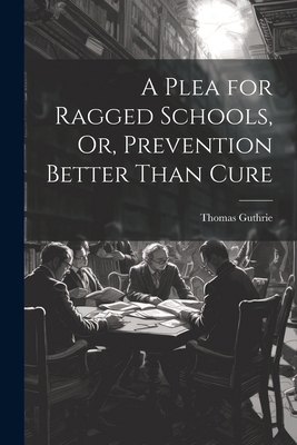 A Plea for Ragged Schools, Or, Prevention Bette... 1022730460 Book Cover