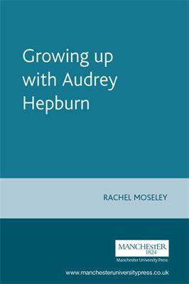 Growing Up with Audrey Hepburn: Text, Audience,... 0719063108 Book Cover