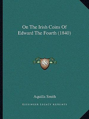 On the Irish Coins of Edward the Fourth (1840) 1164838393 Book Cover