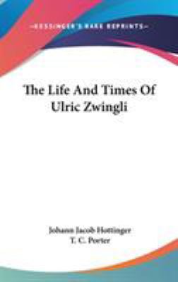 The Life And Times Of Ulric Zwingli 0548259747 Book Cover