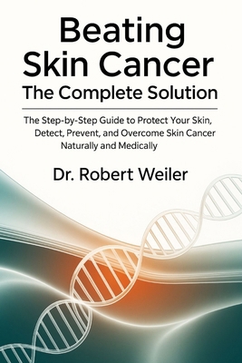 Beating Skin Cancer: The Complete Solution: The... B0FT12CPPP Book Cover