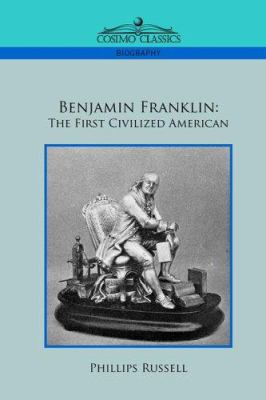 Benjamin Franklin: The First Civilized American 1596056126 Book Cover