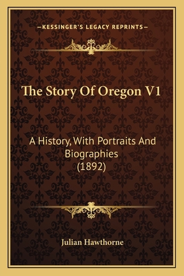 The Story Of Oregon V1: A History, With Portrai... 1165941074 Book Cover