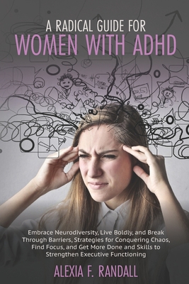 A Radical Guide for Women with ADHD: Embrace Neurodiversity, Live Boldly, and Break Through Barriers, Strategies for Conquering Chaos, Find Focus, and Get More Done and Skills to Strengthen Executive  B084P3L26J Book Cover