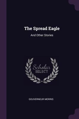 The Spread Eagle: And Other Stories 1377849635 Book Cover