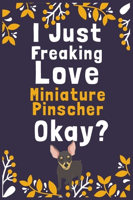 I Just Freaking Love Miniature Pinscher Okay?: (Diary, Notebook) (Journals) or Personal Use for Men, Women and Kids Cute Gift For Miniature Pinscher ... 6" x 9" (15.24 x 22.86 cm) - 120 Pages