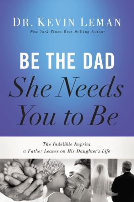 Be the Dad She Needs You to Be: The Indelible I... 0529123320 Book Cover